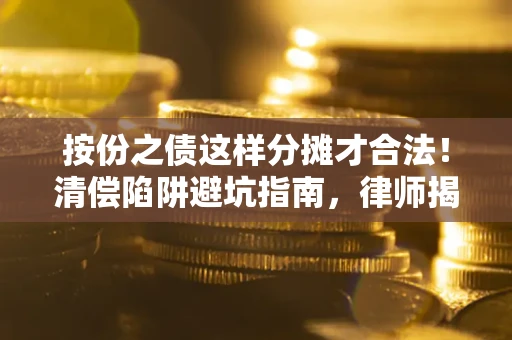 济南按份之债这样分摊才合法！清偿陷阱避坑指南，律师揭秘关键条款