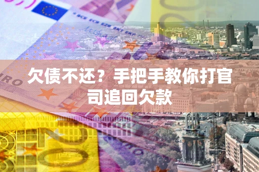 济南欠债不还？手把手教你打官司追回欠款