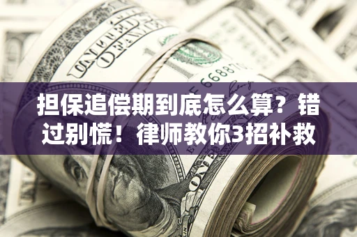 济南担保追偿期到底怎么算？错过别慌！律师教你3招补救