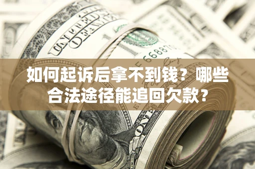 济南如何起诉后拿不到钱？哪些合法途径能追回欠款？