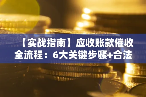 济南【实战指南】应收账款催收全流程：6大关键步骤+合法回款技巧