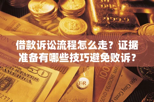 济南借款诉讼流程怎么走？证据准备有哪些技巧避免败诉？