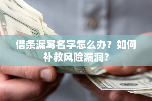 济南借条漏写名字怎么办？如何补救风险漏洞？