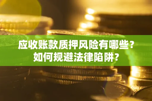 济南应收账款质押风险有哪些？如何规避法律陷阱？