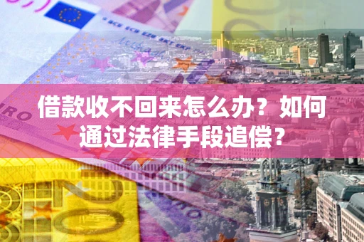 济南借款收不回来怎么办？如何通过法律手段追偿？