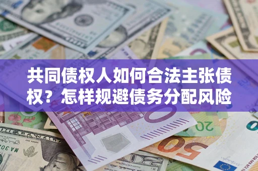 济南共同债权人如何合法主张债权？怎样规避债务分配风险？