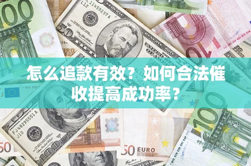 济南怎么追款有效？如何合法催收提高成功率？