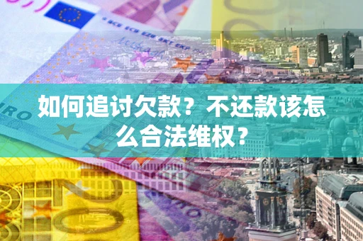 济南如何追讨欠款？不还款该怎么合法维权？