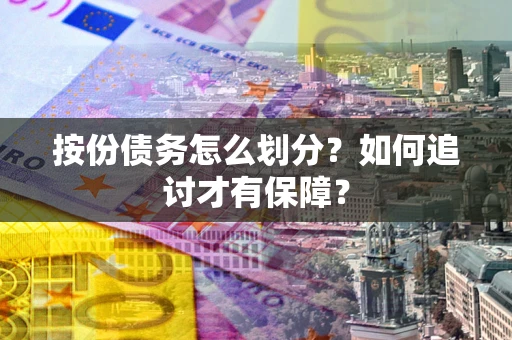 济南按份债务怎么划分？如何追讨才有保障？