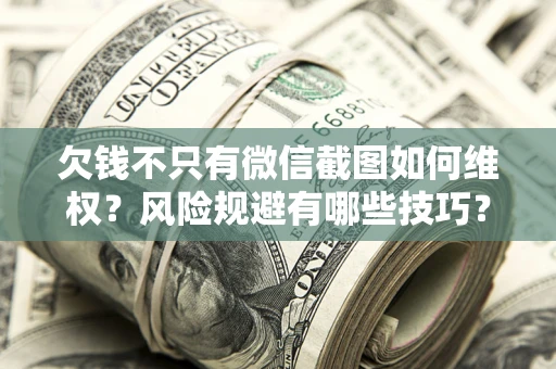 济南欠钱不只有微信截图如何维权？风险规避有哪些技巧？