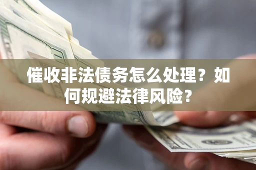 济南催收非法债务怎么处理？如何规避法律风险？