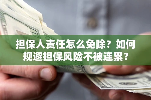 济南担保人责任怎么免除？如何规避担保风险不被连累？