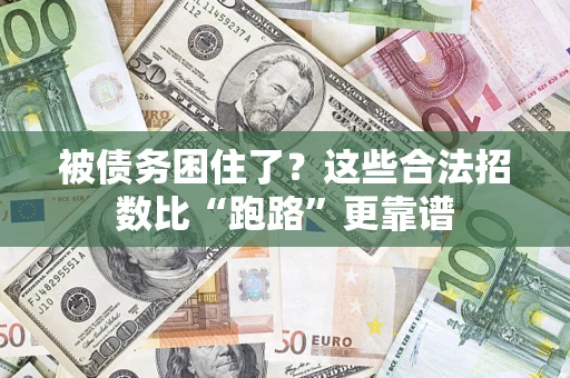 济南被债务困住了？这些合法招数比“跑路”更靠谱