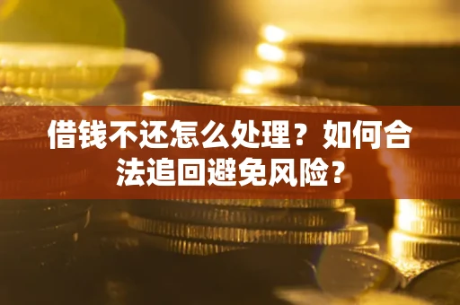 济南借钱不还怎么处理？如何合法追回避免风险？