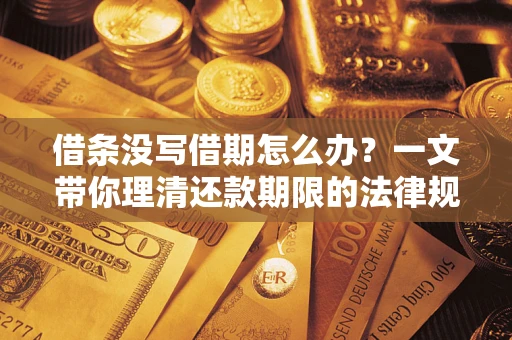 济南借条没写借期怎么办？一文带你理清还款期限的法律规则
