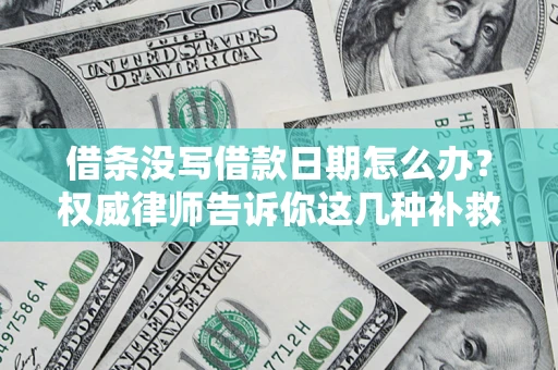 济南借条没写借款日期怎么办？权威律师告诉你这几种补救方法！