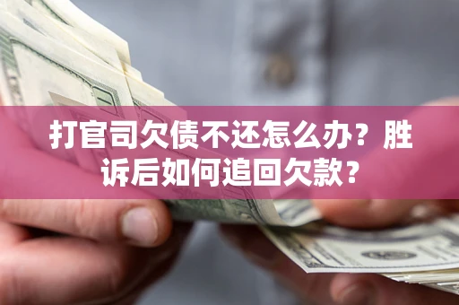 济南打官司欠债不还怎么办？胜诉后如何追回欠款？