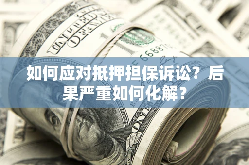 济南如何应对抵押担保诉讼？后果严重如何化解？