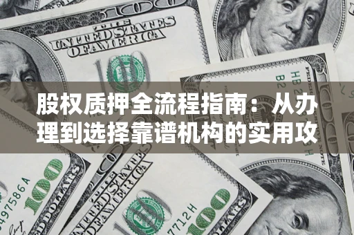 济南股权质押全流程指南：从办理到选择靠谱机构的实用攻略