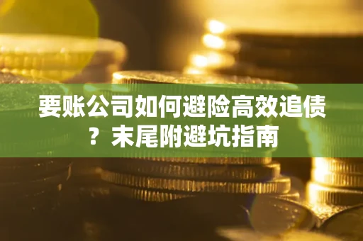 济南要账公司如何避险高效追债？末尾附避坑指南