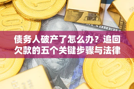 济南债务人破产了怎么办？追回欠款的五个关键步骤与法律策略