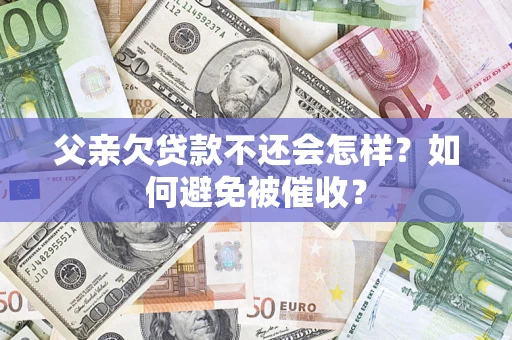 济南父亲欠贷款不还会怎样？如何避免被催收？