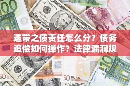济南连带之债责任怎么分？债务追偿如何操作？法律漏洞规避指南