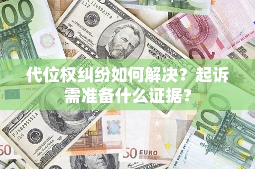 济南代位权纠纷如何解决？起诉需准备什么证据？