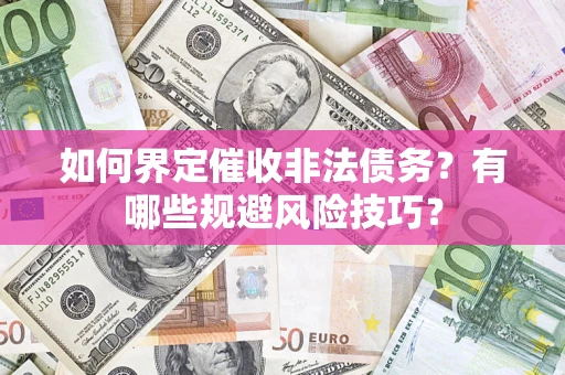 济南如何界定催收非法债务？有哪些规避风险技巧？