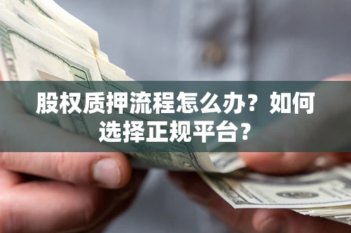 济南股权质押流程怎么办？如何选择正规平台？