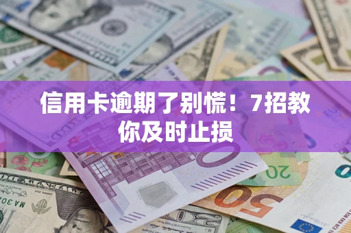 济南信用卡逾期了别慌！7招教你及时止损