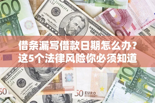 济南借条漏写借款日期怎么办？这5个法律风险你必须知道