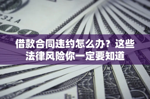 济南借款合同违约怎么办？这些法律风险你一定要知道