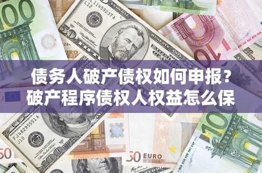 济南债务人破产债权如何申报？破产程序债权人权益怎么保障？