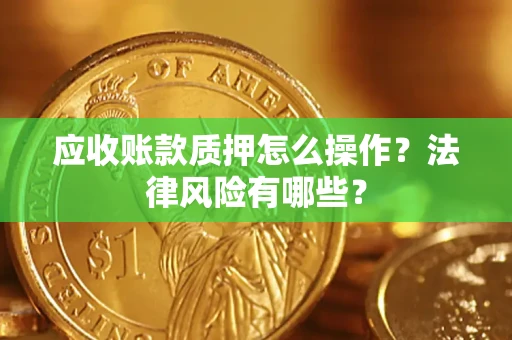 济南应收账款质押怎么操作？法律风险有哪些？