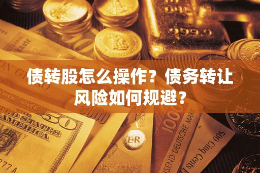 济南债转股怎么操作？债务转让风险如何规避？