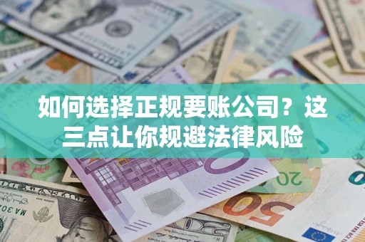 济南如何选择正规要账公司？这三点让你规避法律风险