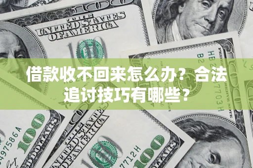 济南借款收不回来怎么办？合法追讨技巧有哪些？