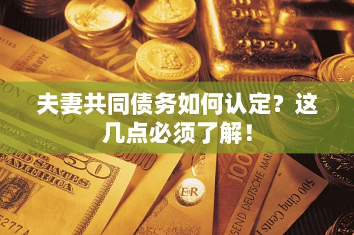 济南夫妻共同债务如何认定？这几点必须了解！