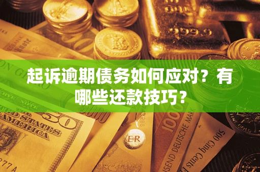 济南起诉逾期债务如何应对？有哪些还款技巧？