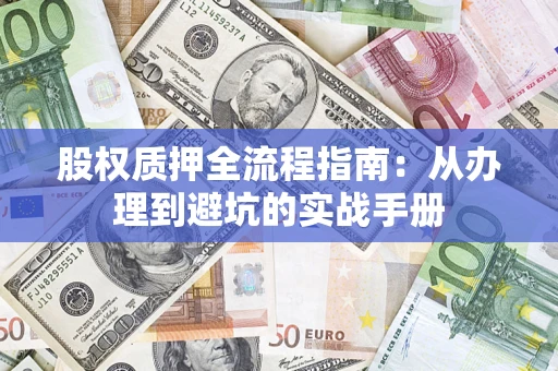济南股权质押全流程指南：从办理到避坑的实战手册