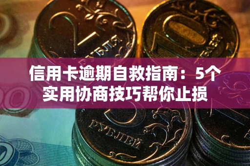 济南信用卡逾期自救指南：5个实用协商技巧帮你止损