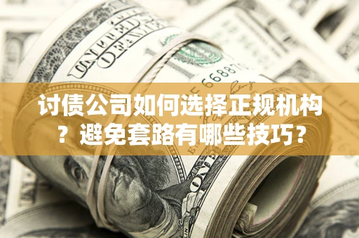 济南讨债公司如何选择正规机构？避免套路有哪些技巧？