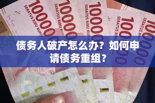 济南债务人破产怎么办？如何申请债务重组？