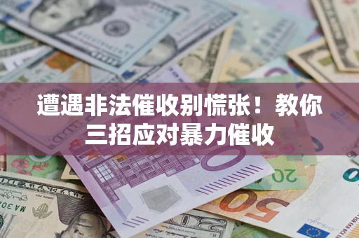 济南遭遇非法催收别慌张！教你三招应对暴力催收