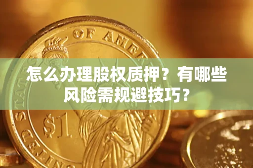 济南怎么办理股权质押？有哪些风险需规避技巧？