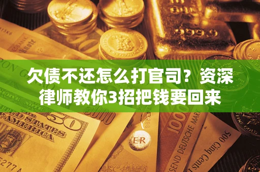 济南欠债不还怎么打官司？资深律师教你3招把钱要回来