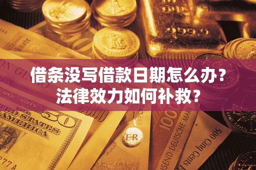 济南借条没写借款日期怎么办？法律效力如何补救？