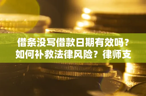 济南借条没写借款日期有效吗？如何补救法律风险？律师支招