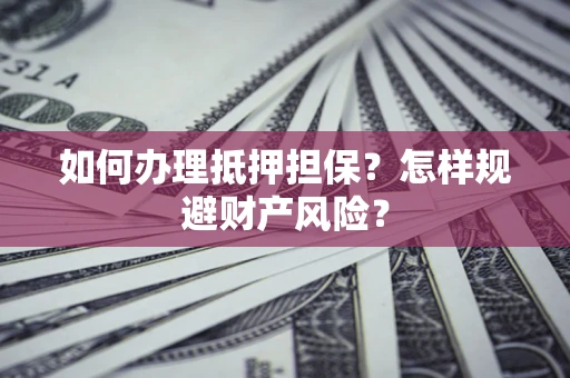 济南如何办理抵押担保？怎样规避财产风险？